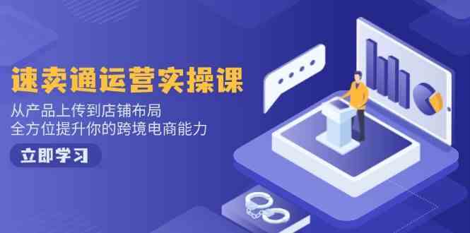 速卖通运营实操课，从产品上传到店铺布局，全方位提升你的跨境电商能力-蓝天项目网
