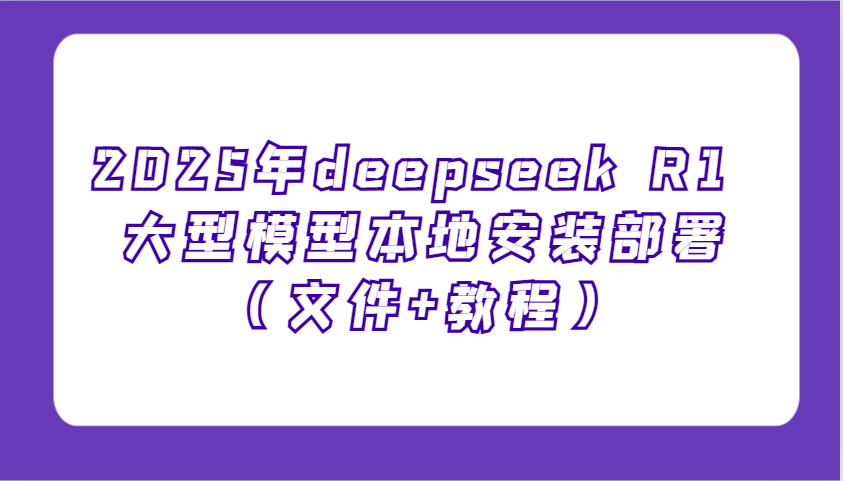 2025年deepseek R1 大型模型本地安装部署（文件+教程），新手也能快速上手！-蓝天项目网