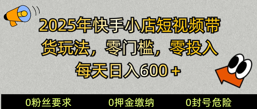 2025快手小店短视频带货模式，零投入，零门槛，每天日入600＋-蓝天项目网