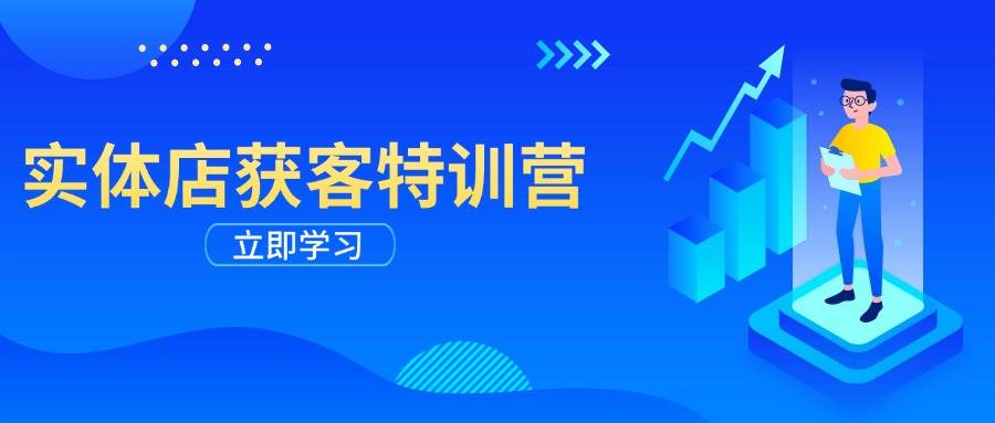 实体店获客特训营：从剪辑发布到运营引导，揭秘实体企业线上获客全攻略-蓝天项目网